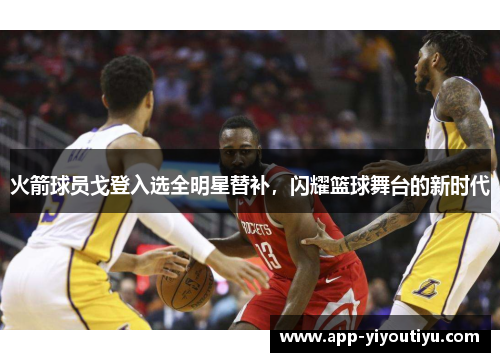 火箭球员戈登入选全明星替补，闪耀篮球舞台的新时代