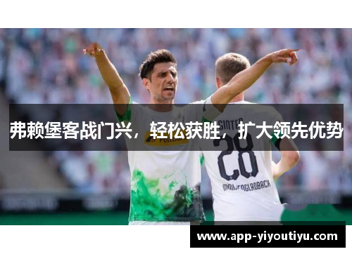 弗赖堡客战门兴，轻松获胜，扩大领先优势